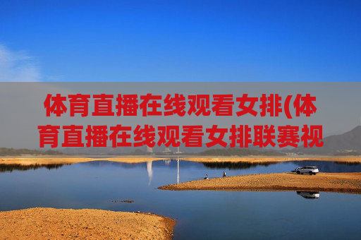 体育直播在线观看女排(体育直播在线观看女排联赛视频)