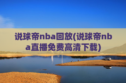 说球帝nba回放(说球帝nba直播免费高清下载)