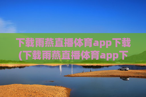 下载雨燕直播体育app下载(下载雨燕直播体育app下载安装)