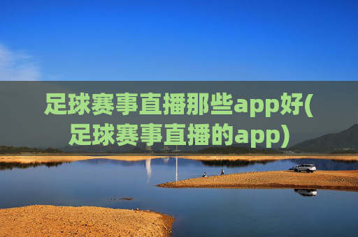 足球赛事直播那些app好(足球赛事直播的app)