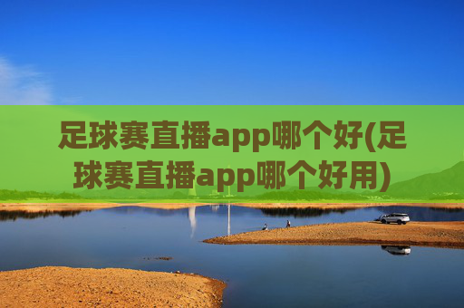 足球赛直播app哪个好(足球赛直播app哪个好用)