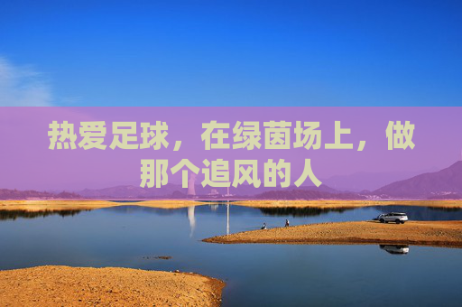热爱足球,在绿茵场上,做那个追风的人
