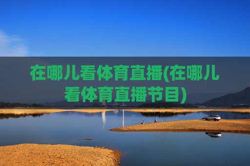 在哪儿看体育直播(在哪儿看体育直播节目)