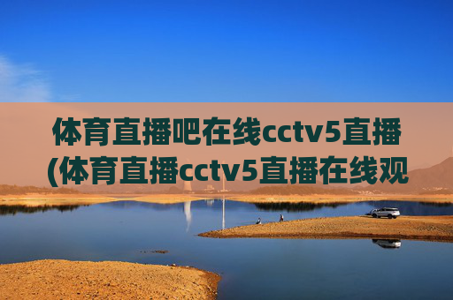 体育直播吧在线cctv5直播(体育直播cctv5直播在线观看)
