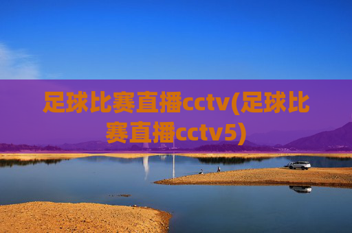 足球比赛直播cctv(足球比赛直播cctv5)
