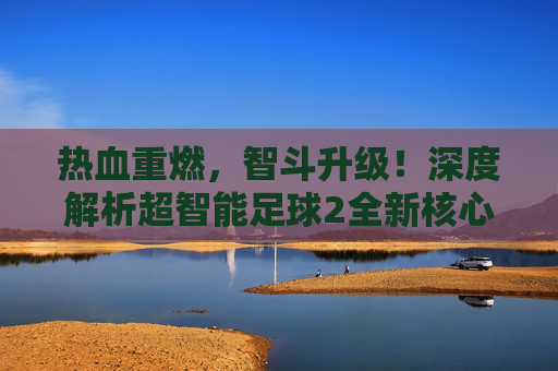 热血重燃,智斗升级!深度解析超智能足球2全新核心阵容