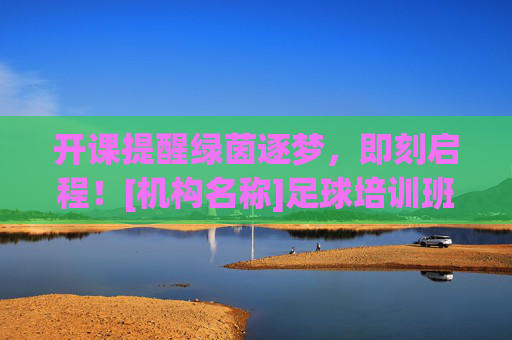 开课提醒绿茵逐梦，即刻启程！[机构名称]足球培训班火热招募中，给孩子一个奔跑的理由！
