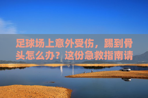 足球场上意外受伤,踢到骨头怎么办?这份急救指南请收好