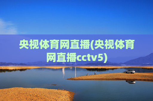 央视体育网直播(央视体育网直播cctv5)