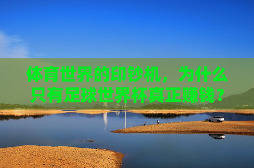 体育世界的印钞机,为什么只有足球世界杯真正赚钱?
