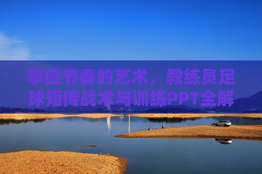 掌控节奏的艺术,教练员足球短传战术与训练PPT全解析