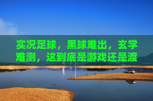 实况足球,黑球难出,玄学难测,这到底是游戏还是渡劫?