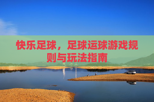 快乐足球,足球运球游戏规则与玩法指南