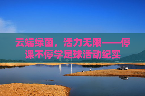 云端绿茵,活力无限——停课不停学足球活动纪实