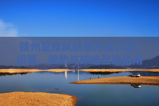 赣州足球队联系方式大全,招募、赞助与球迷互动指南
