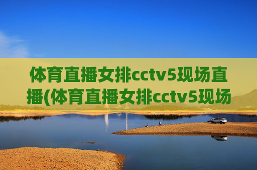 体育直播女排cctv5现场直播(体育直播女排cctv5现场直播回放)