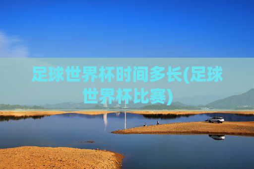 足球世界杯时间多长(足球世界杯比赛)