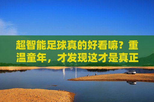 超智能足球真的好看嘛?重温童年,才发现这才是真正的热血竞技