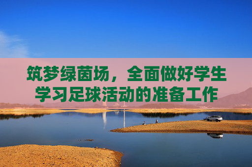 筑梦绿茵场,全面做好学生学习足球活动的准备工作