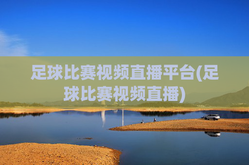 足球比赛视频直播平台(足球比赛视频直播)