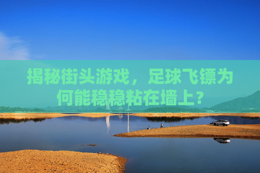 揭秘街头游戏,足球飞镖为何能稳稳粘在墙上?