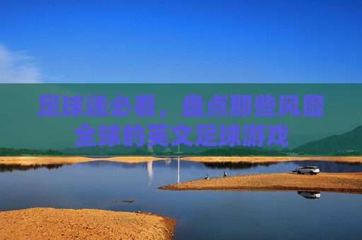 足球迷必看,盘点那些风靡全球的英文足球游戏