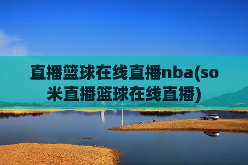 直播篮球在线直播nba(so米直播篮球在线直播)