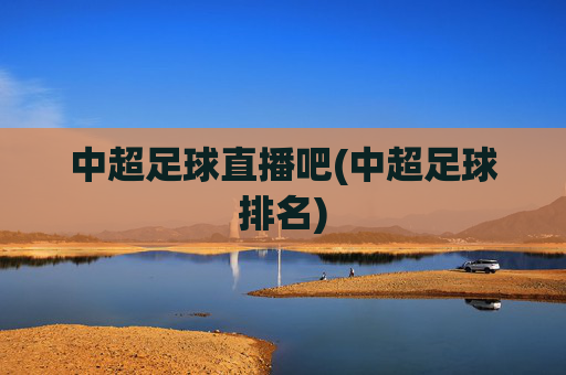 中超足球直播吧(中超足球排名)