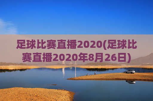 足球比赛直播2020(足球比赛直播2020年8月26日)