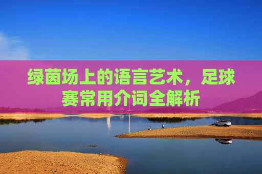绿茵场上的语言艺术,足球赛常用介词全解析