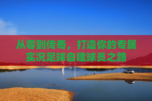 从零到传奇,打造你的专属实况足球自建球员之路