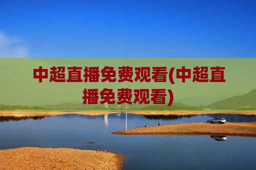 中超直播免费观看(中超直播免费观看)