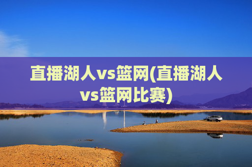 直播湖人vs篮网(直播湖人vs篮网比赛)