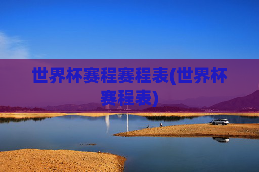 世界杯赛程赛程表(世界杯赛程表)