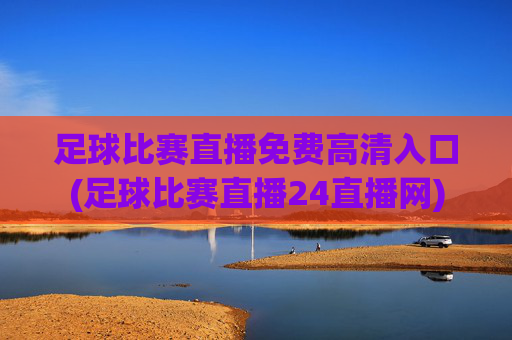 足球比赛直播免费高清入口(足球比赛直播24直播网)