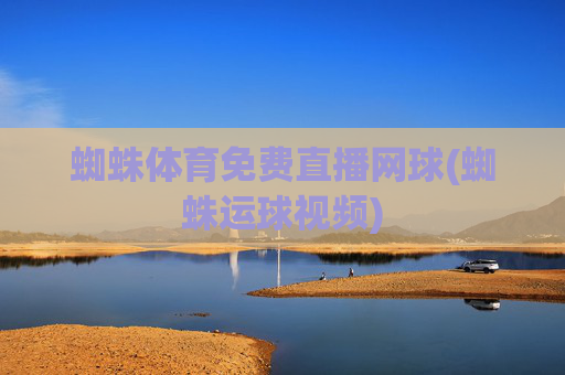 蜘蛛体育免费直播网球(蜘蛛运球视频)