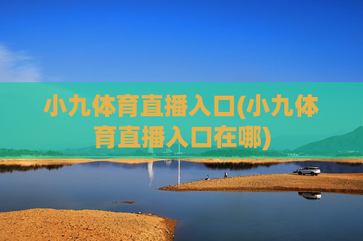 小九体育直播入口(小九体育直播入口在哪)