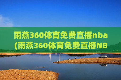 雨燕360体育免费直播nba(雨燕360体育免费直播NBA夏季联赛)