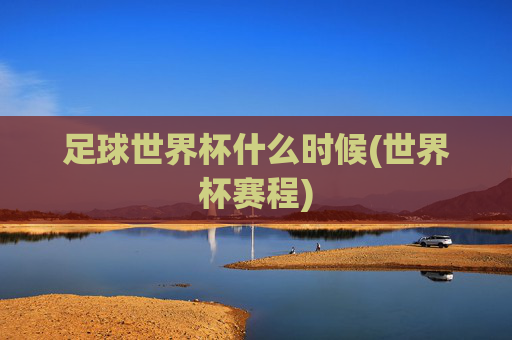 足球世界杯什么时候(世界杯赛程)