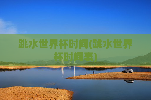 跳水世界杯时间(跳水世界杯时间表)