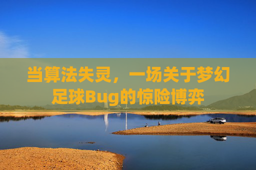 当算法失灵,一场关于梦幻足球Bug的惊险博弈