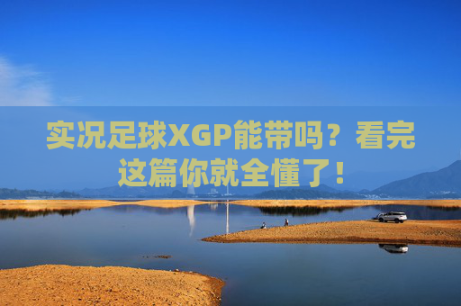 实况足球XGP能带吗？看完这篇你就全懂了！
