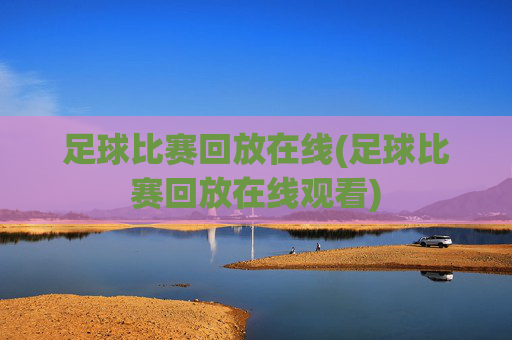 足球比赛回放在线(足球比赛回放在线观看)