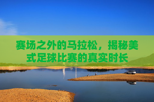 赛场之外的马拉松,揭秘美式足球比赛的真实时长