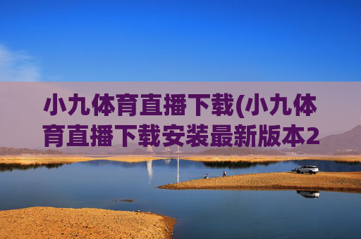 小九体育直播下载(小九体育直播下载安装最新版本2023)