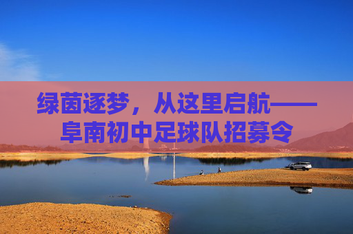 绿茵逐梦,从这里启航——阜南初中足球队招募令