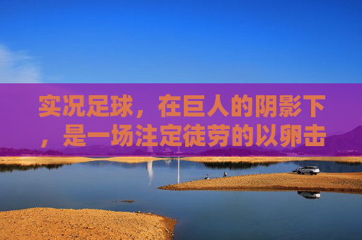 实况足球,在巨人的阴影下,是一场注定徒劳的以卵击石