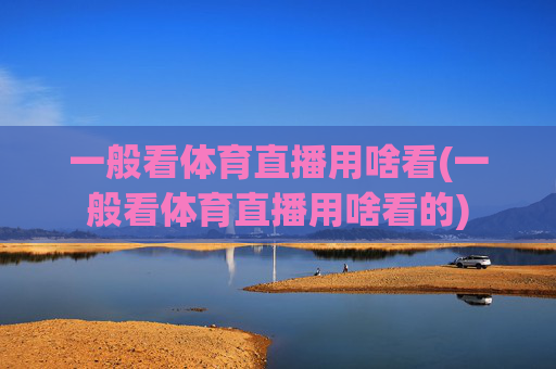 一般看体育直播用啥看(一般看体育直播用啥看的)