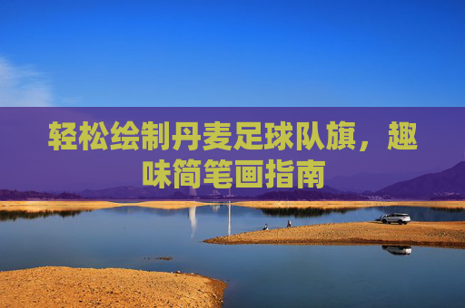 轻松绘制丹麦足球队旗,趣味简笔画指南