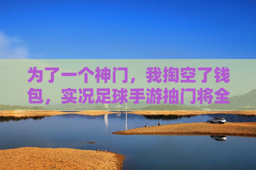 为了一个神门,我掏空了钱包,实况足球手游抽门将全攻略